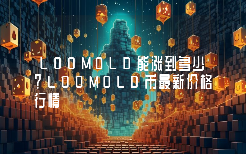LOOMOLD能涨到多少？LOOMOLD币最新价格行情