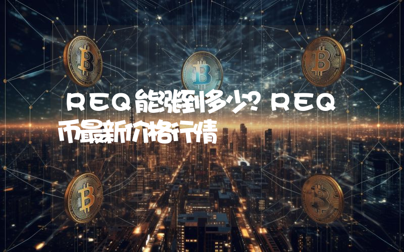 REQ能涨到多少？REQ币最新价格行情