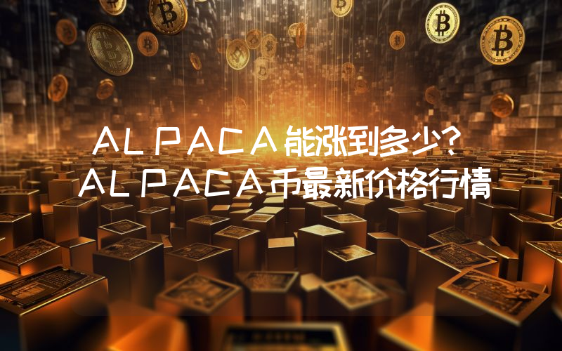 ALPACA能涨到多少？ALPACA币最新价格行情