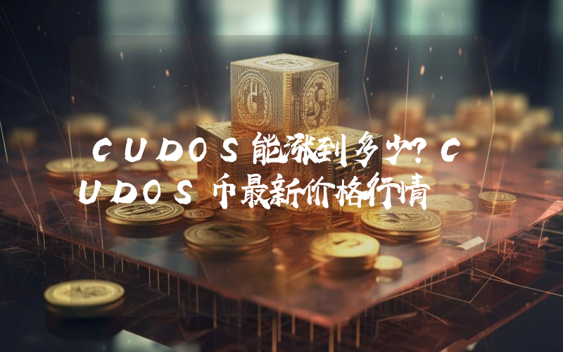CUDOS能涨到多少？CUDOS币最新价格行情