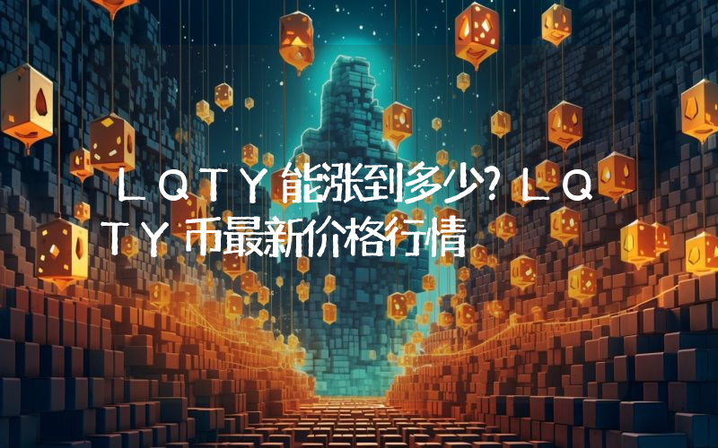 LQTY能涨到多少？LQTY币最新价格行情