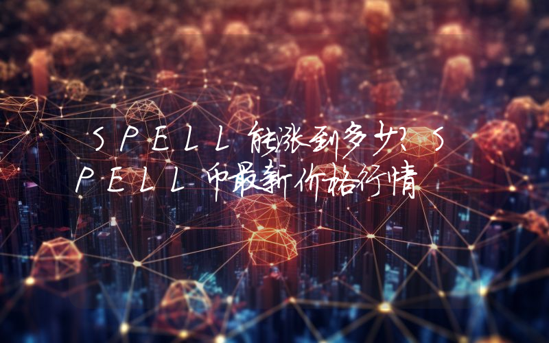 SPELL能涨到多少？SPELL币最新价格行情