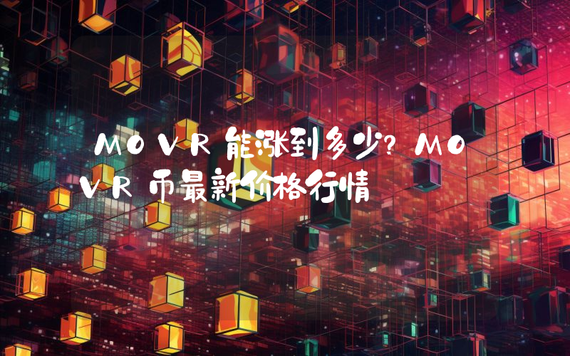 MOVR能涨到多少？MOVR币最新价格行情