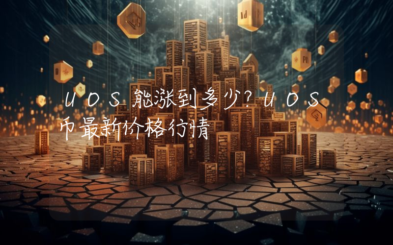 UOS能涨到多少？UOS币最新价格行情