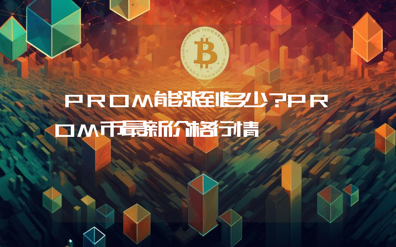 PROM能涨到多少？PROM币最新价格行情