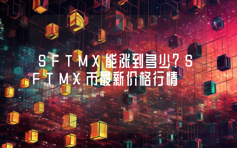SFTMX能涨到多少？SFTMX币最新价格行情