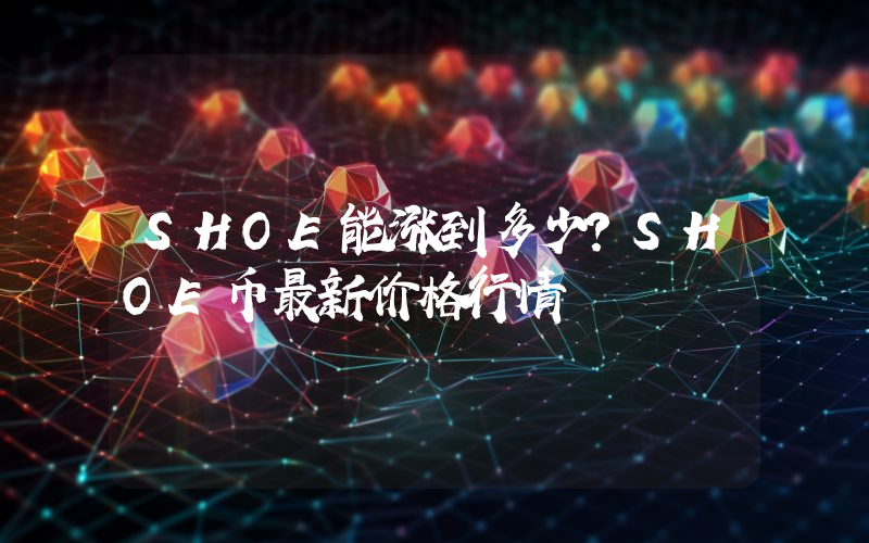 SHOE能涨到多少？SHOE币最新价格行情