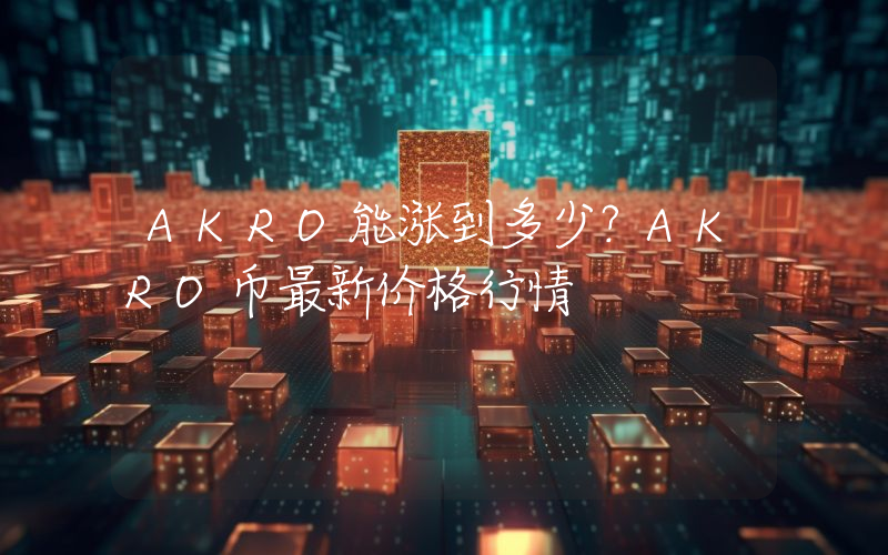 AKRO能涨到多少？AKRO币最新价格行情