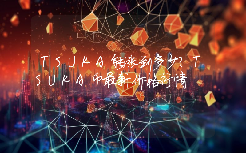 TSUKA能涨到多少？TSUKA币最新价格行情