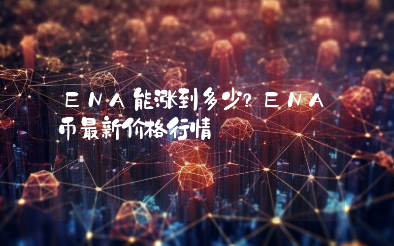 ENA能涨到多少？ENA币最新价格行情