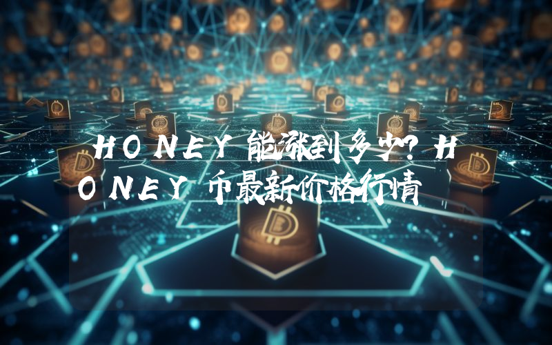HONEY能涨到多少？HONEY币最新价格行情