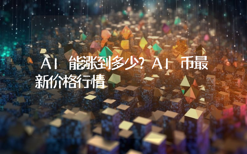 AI能涨到多少？AI币最新价格行情