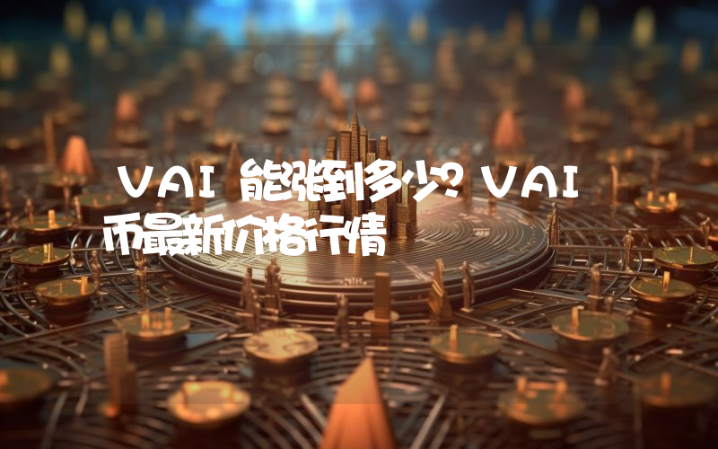 VAI能涨到多少？VAI币最新价格行情