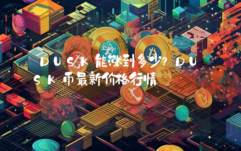 DUSK能涨到多少？DUSK币最新价格行情