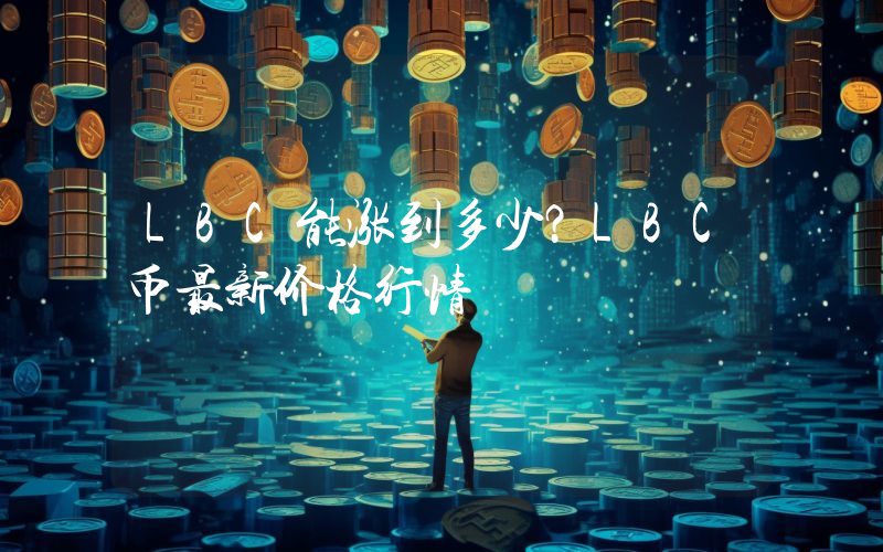 LBC能涨到多少？LBC币最新价格行情