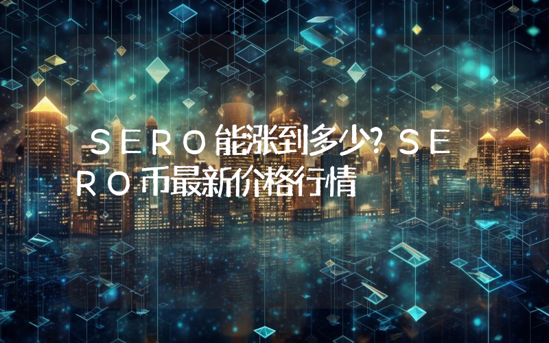 SERO能涨到多少？SERO币最新价格行情