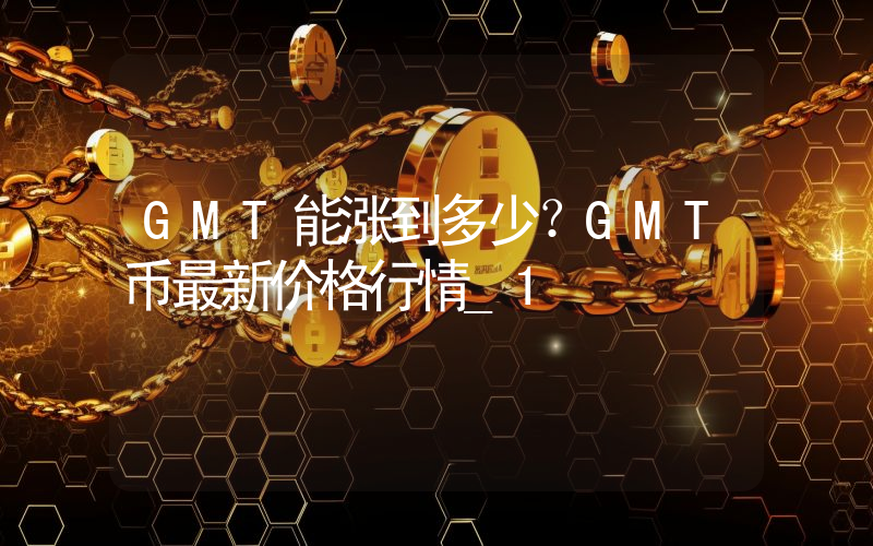GMT能涨到多少？GMT币最新价格行情_1