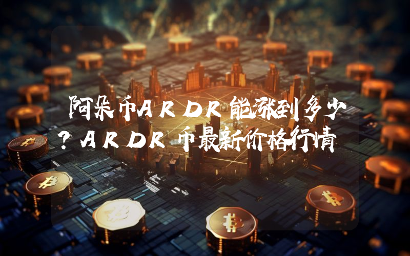 阿朵币ARDR能涨到多少？ARDR币最新价格行情