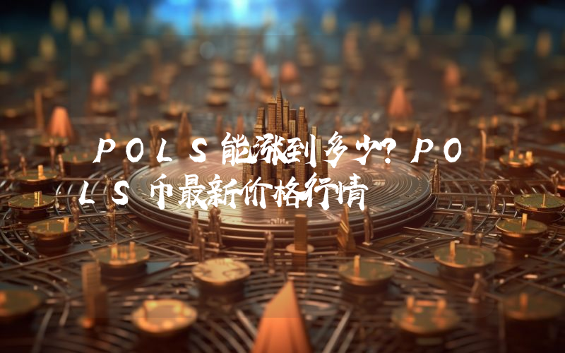 POLS能涨到多少？POLS币最新价格行情