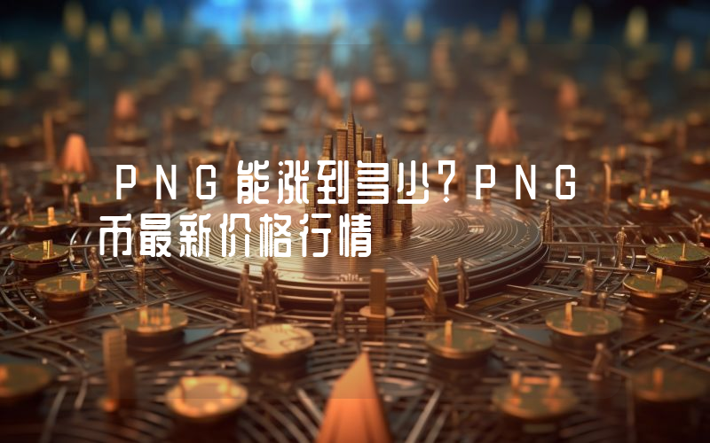PNG能涨到多少？PNG币最新价格行情
