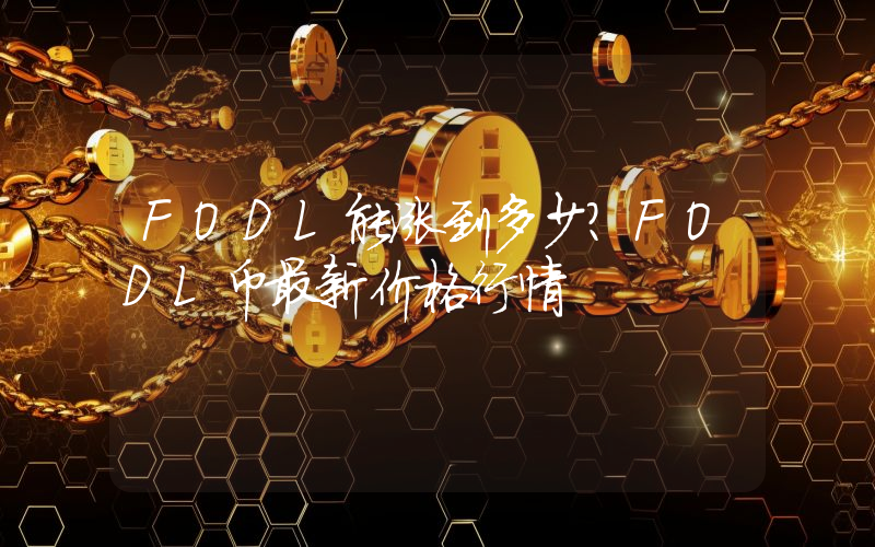 FODL能涨到多少？FODL币最新价格行情