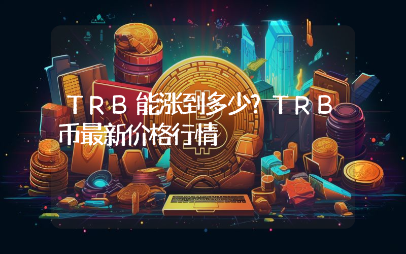 TRB能涨到多少？TRB币最新价格行情
