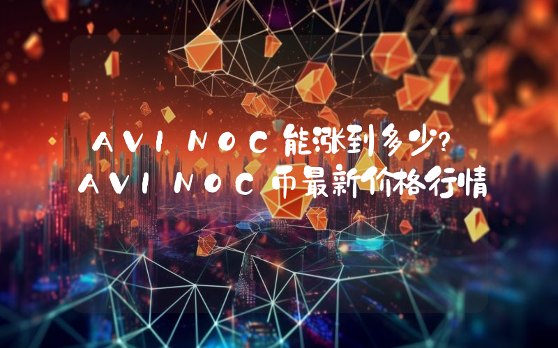 AVINOC能涨到多少？AVINOC币最新价格行情