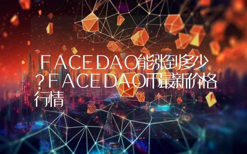 FACEDAO能涨到多少？FACEDAO币最新价格行情