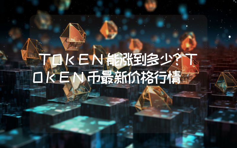TOKEN能涨到多少？TOKEN币最新价格行情