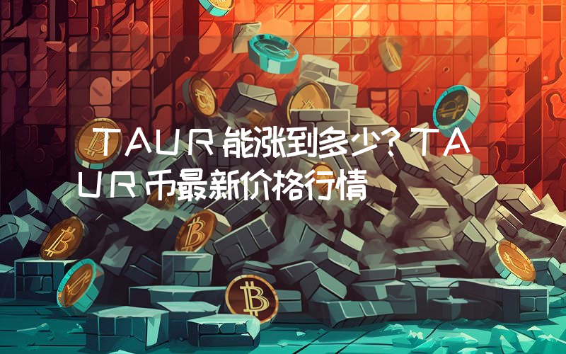 TAUR能涨到多少？TAUR币最新价格行情