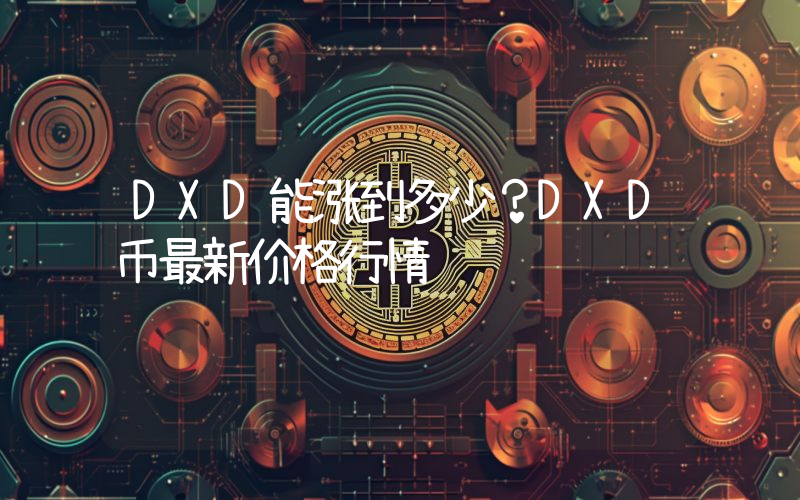 DXD能涨到多少？DXD币最新价格行情