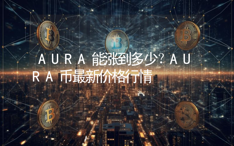 AURA能涨到多少？AURA币最新价格行情