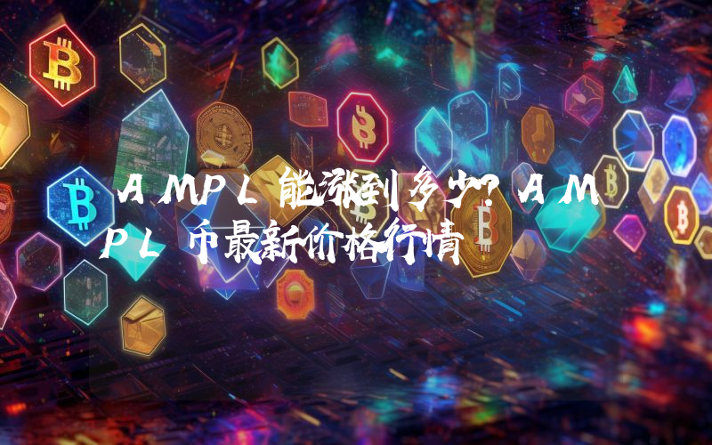 AMPL能涨到多少？AMPL币最新价格行情