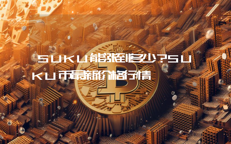 SUKU能涨到多少？SUKU币最新价格行情
