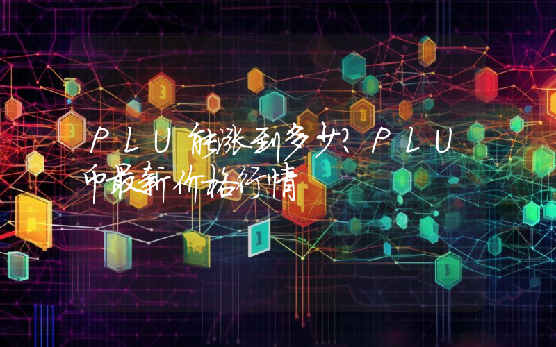PLU能涨到多少？PLU币最新价格行情