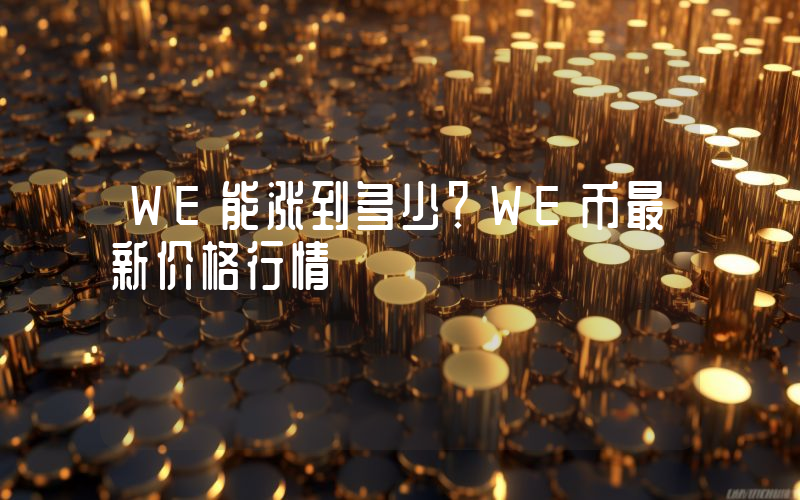 WE能涨到多少？WE币最新价格行情