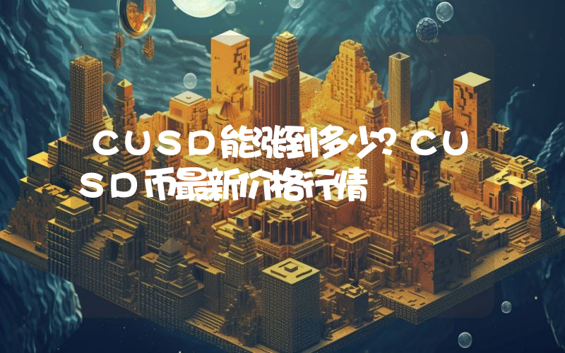 CUSD能涨到多少？CUSD币最新价格行情