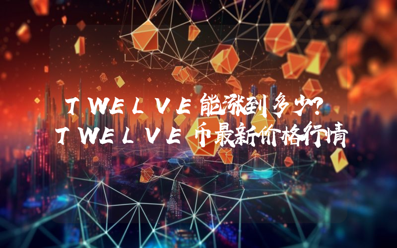 TWELVE能涨到多少？TWELVE币最新价格行情