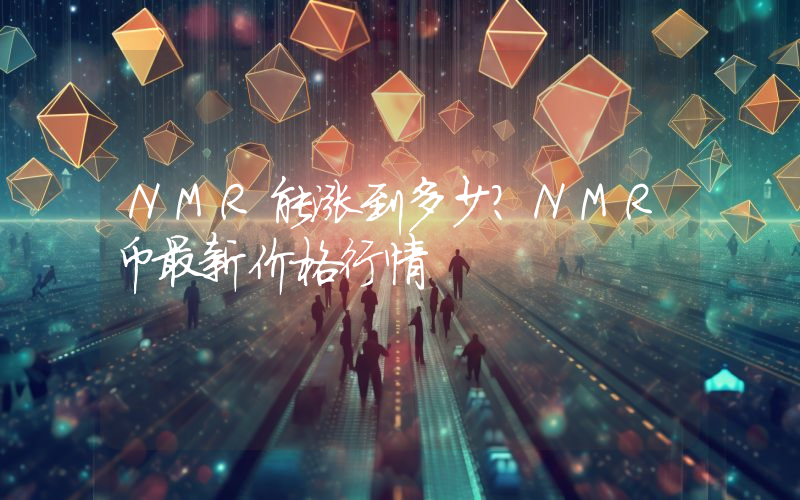 NMR能涨到多少？NMR币最新价格行情