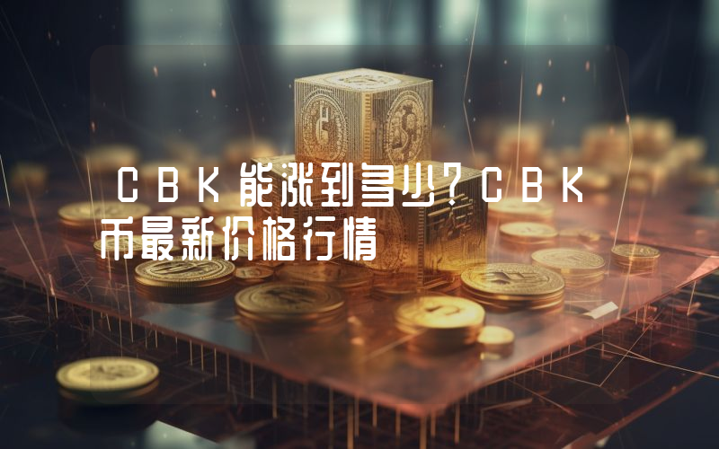 CBK能涨到多少？CBK币最新价格行情