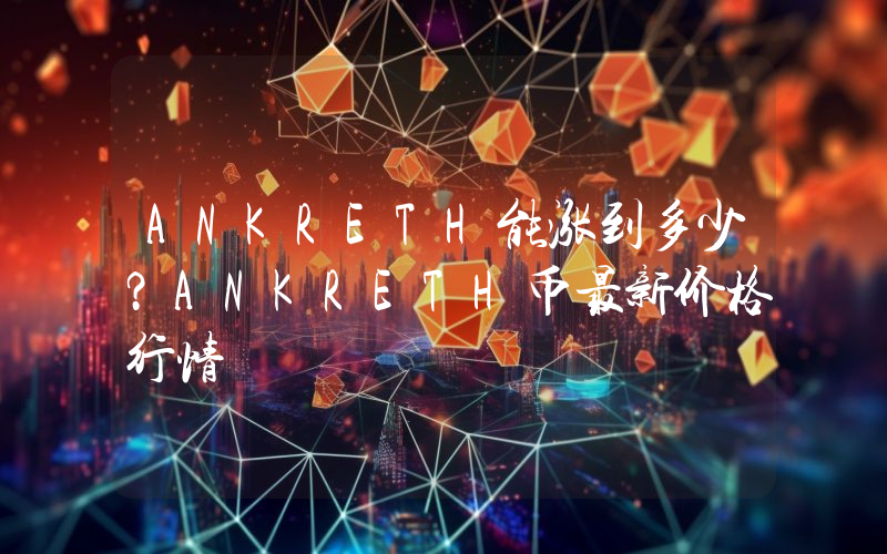 ANKRETH能涨到多少？ANKRETH币最新价格行情