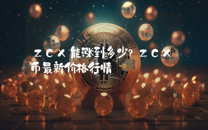 ZCX能涨到多少？ZCX币最新价格行情