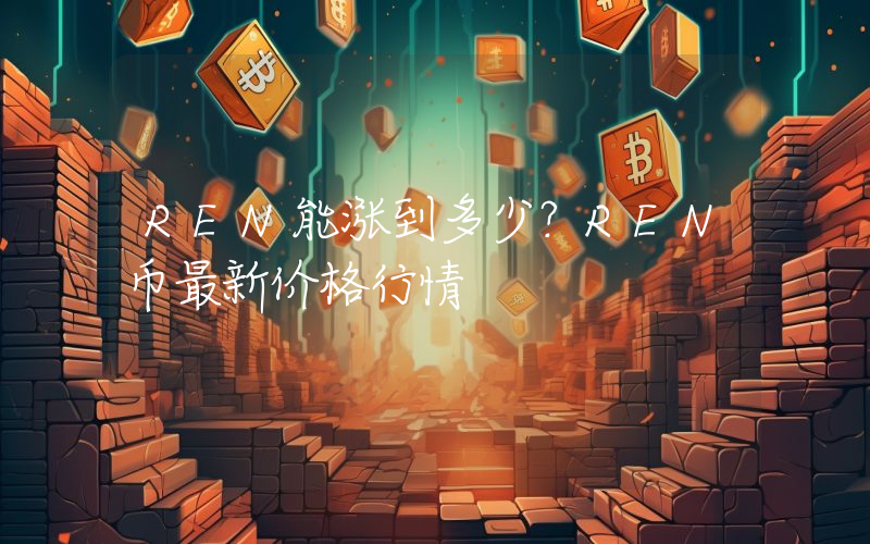 REN能涨到多少？REN币最新价格行情