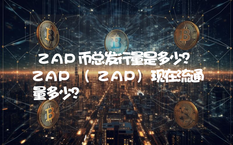 ZAP币总发行量是多少？ZAP (ZAP)现在流通量多少？