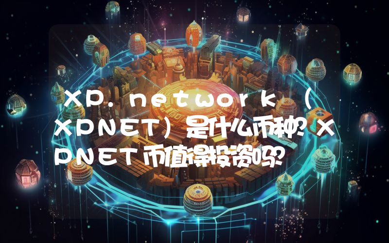XP.network (XPNET)是什么币种？XPNET币值得投资吗？