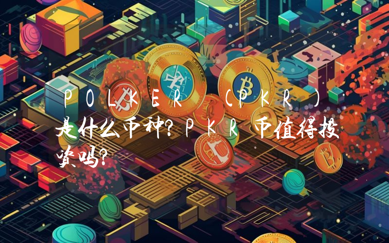 POLKER (PKR)是什么币种？PKR币值得投资吗？