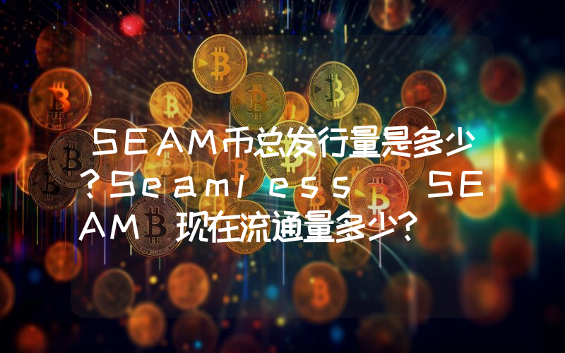 SEAM币总发行量是多少？Seamless (SEAM)现在流通量多少？