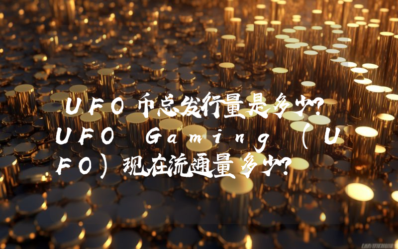 UFO币总发行量是多少？UFO Gaming (UFO)现在流通量多少？