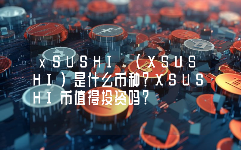 xSUSHI (XSUSHI)是什么币种？XSUSHI币值得投资吗？