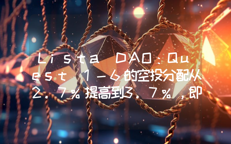 Lista DAO:Quest 1-6的空投分配从2.7%提高到3.7%,即将公布Season 2的结束日期